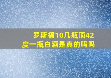 罗斯福10几瓶顶42度一瓶白酒是真的吗吗