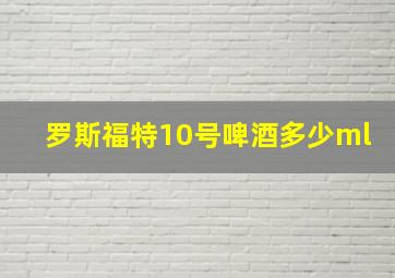 罗斯福特10号啤酒多少ml