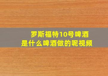 罗斯福特10号啤酒是什么啤酒做的呢视频