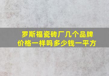 罗斯福瓷砖厂几个品牌价格一样吗多少钱一平方