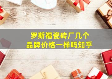 罗斯福瓷砖厂几个品牌价格一样吗知乎