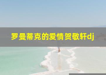 罗曼蒂克的爱情贺敬轩dj