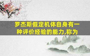 罗杰斯假定机体自身有一种评价经验的能力,称为