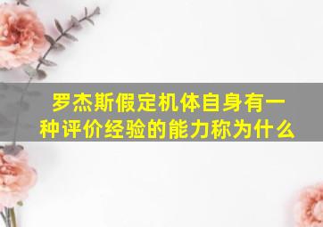 罗杰斯假定机体自身有一种评价经验的能力称为什么