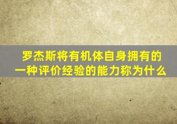 罗杰斯将有机体自身拥有的一种评价经验的能力称为什么