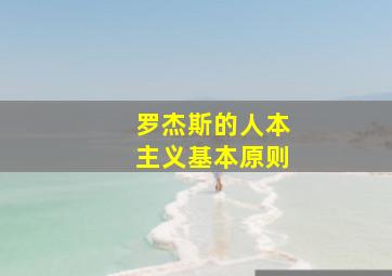 罗杰斯的人本主义基本原则