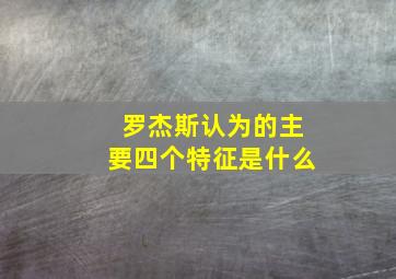 罗杰斯认为的主要四个特征是什么