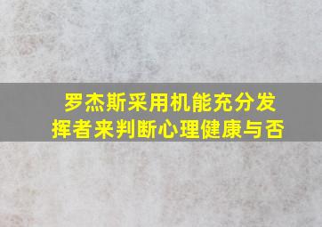 罗杰斯采用机能充分发挥者来判断心理健康与否