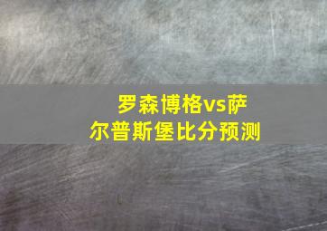 罗森博格vs萨尔普斯堡比分预测