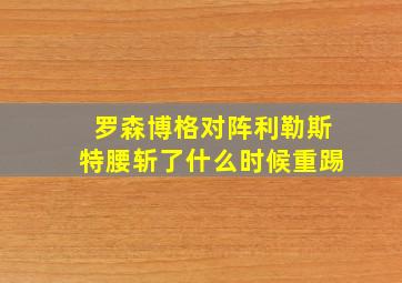 罗森博格对阵利勒斯特腰斩了什么时候重踢