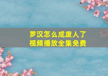 罗汉怎么成废人了视频播放全集免费