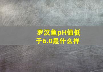 罗汉鱼pH值低于6.0是什么样