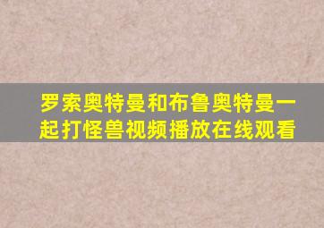 罗索奥特曼和布鲁奥特曼一起打怪兽视频播放在线观看