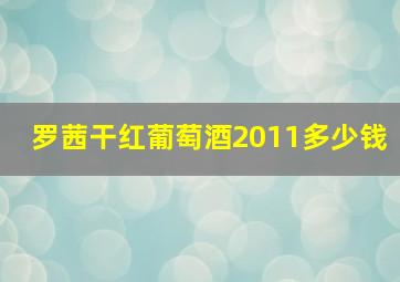 罗茜干红葡萄酒2011多少钱