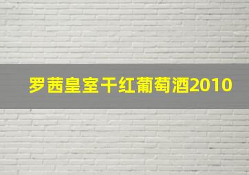 罗茜皇室干红葡萄酒2010