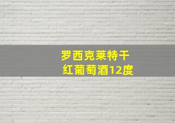 罗西克莱特干红葡萄酒12度