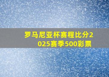 罗马尼亚杯赛程比分2025赛季500彩票