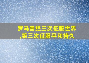 罗马曾经三次征服世界,第三次征服平和持久