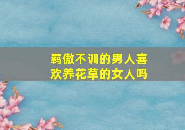 羁傲不训的男人喜欢养花草的女人吗