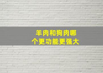 羊肉和狗肉哪个更功能更强大