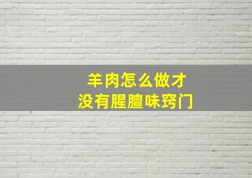 羊肉怎么做才没有腥膻味窍门