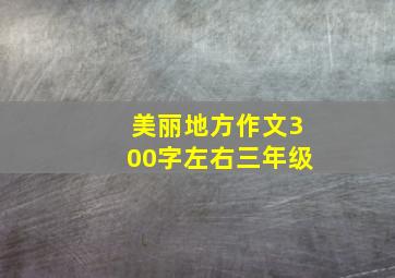 美丽地方作文300字左右三年级