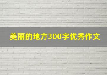 美丽的地方300字优秀作文