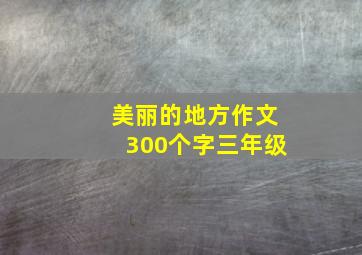 美丽的地方作文300个字三年级