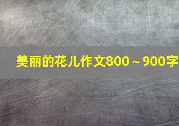 美丽的花儿作文800～900字