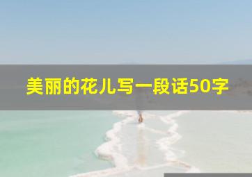 美丽的花儿写一段话50字