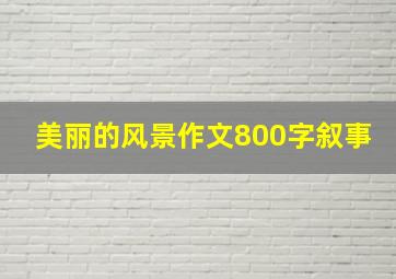 美丽的风景作文800字叙事