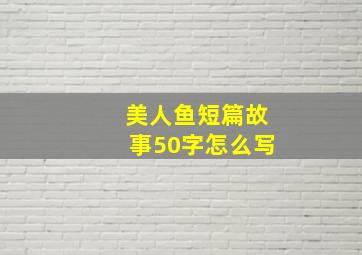 美人鱼短篇故事50字怎么写