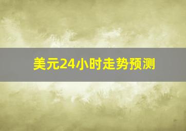 美元24小时走势预测