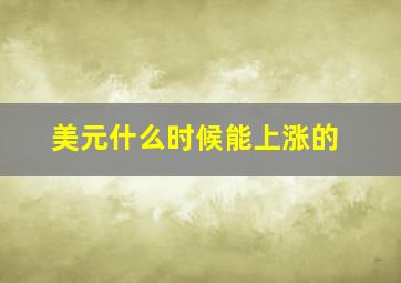 美元什么时候能上涨的