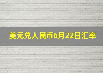 美元兑人民币6月22日汇率