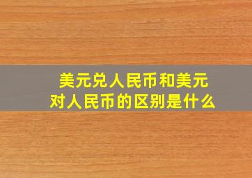 美元兑人民币和美元对人民币的区别是什么