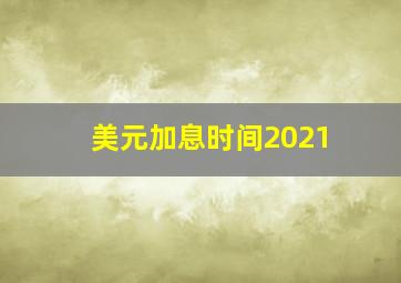 美元加息时间2021