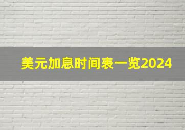 美元加息时间表一览2024