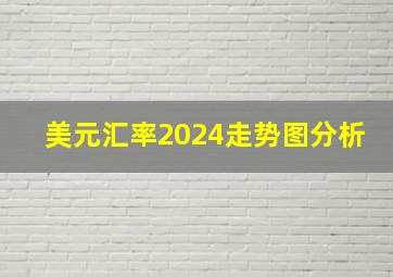 美元汇率2024走势图分析