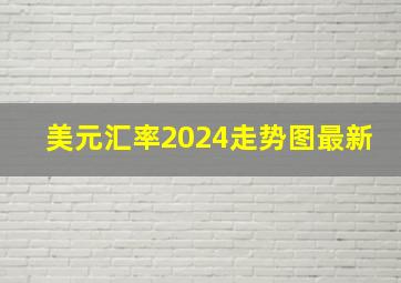 美元汇率2024走势图最新