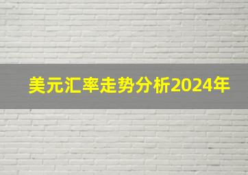 美元汇率走势分析2024年