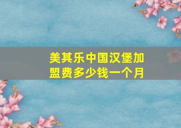 美其乐中国汉堡加盟费多少钱一个月