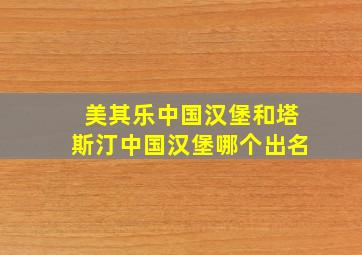 美其乐中国汉堡和塔斯汀中国汉堡哪个出名