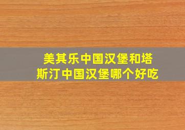 美其乐中国汉堡和塔斯汀中国汉堡哪个好吃