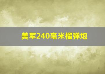 美军240毫米榴弹炮