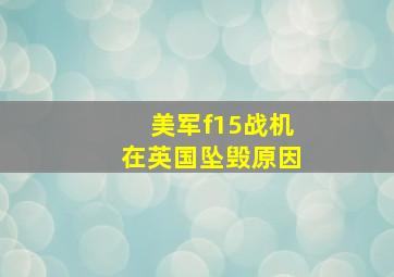 美军f15战机在英国坠毁原因