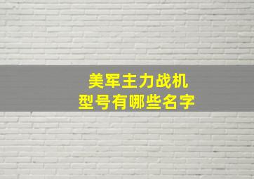 美军主力战机型号有哪些名字