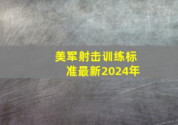 美军射击训练标准最新2024年