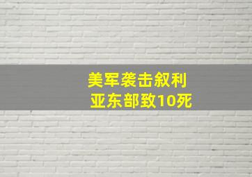 美军袭击叙利亚东部致10死