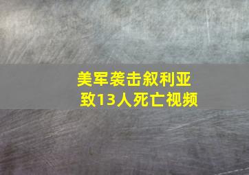 美军袭击叙利亚致13人死亡视频